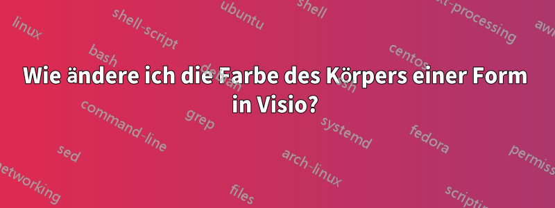 Wie ändere ich die Farbe des Körpers einer Form in Visio?