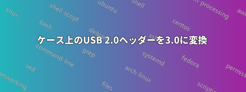 ケース上のUSB 2.0ヘッダーを3.0に変換