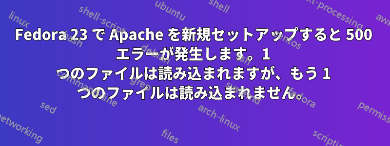 Fedora 23 で Apache を新規セットアップすると 500 エラーが発生します。1 つのファイルは読み込まれますが、もう 1 つのファイルは読み込まれません。