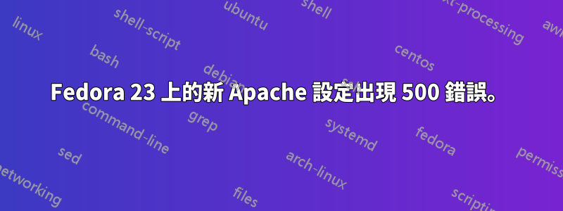 Fedora 23 上的新 Apache 設定出現 500 錯誤。