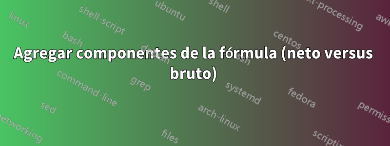 Agregar componentes de la fórmula (neto versus bruto)