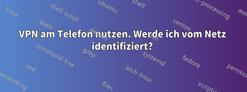 VPN am Telefon nutzen. Werde ich vom Netz identifiziert?