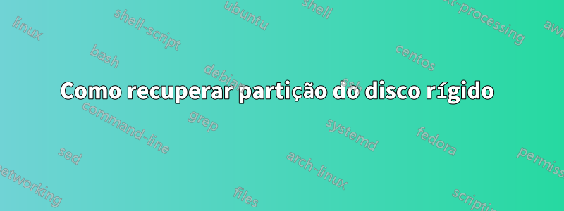 Como recuperar partição do disco rígido 