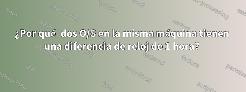 ¿Por qué dos O/S en la misma máquina tienen una diferencia de reloj de 1 hora?