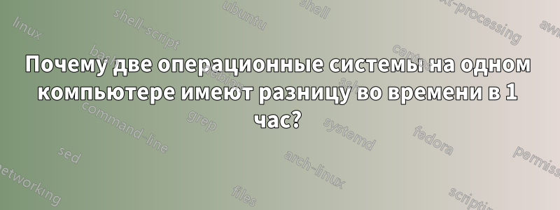 Почему две операционные системы на одном компьютере имеют разницу во времени в 1 час?