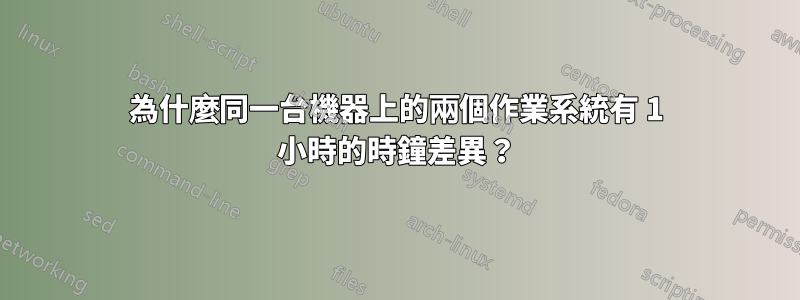 為什麼同一台機器上的兩個作業系統有 1 小時的時鐘差異？