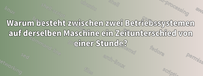 Warum besteht zwischen zwei Betriebssystemen auf derselben Maschine ein Zeitunterschied von einer Stunde?