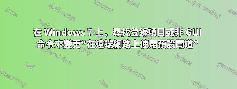 在 Windows 7 上，尋找登錄項目或非 GUI 命令來變更“在遠端網路上使用預設閘道”