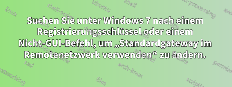 Suchen Sie unter Windows 7 nach einem Registrierungsschlüssel oder einem Nicht-GUI-Befehl, um „Standardgateway im Remotenetzwerk verwenden“ zu ändern.