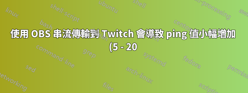 使用 OBS 串流傳輸到 Twitch 會導致 ping 值小幅增加 (5 - 20)