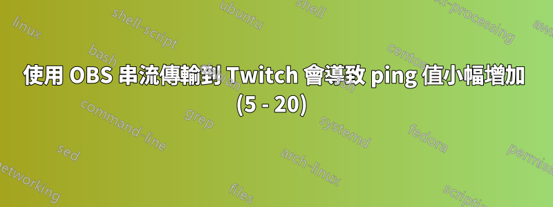 使用 OBS 串流傳輸到 Twitch 會導致 ping 值小幅增加 (5 - 20) 