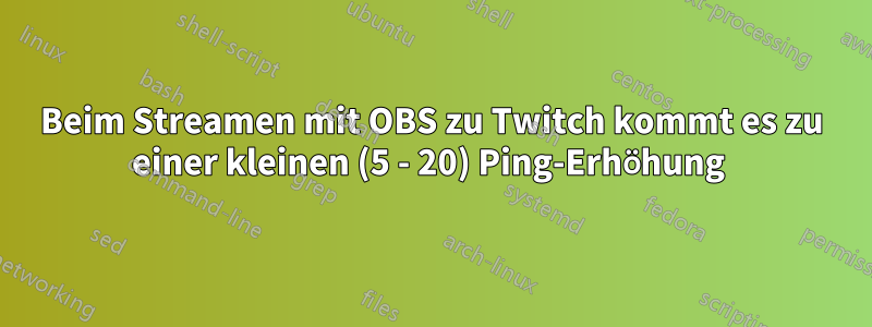 Beim Streamen mit OBS zu Twitch kommt es zu einer kleinen (5 - 20) Ping-Erhöhung 