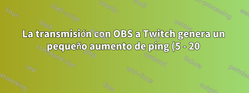 La transmisión con OBS a Twitch genera un pequeño aumento de ping (5 - 20)