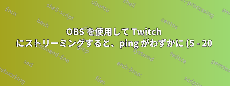 OBS を使用して Twitch にストリーミングすると、ping がわずかに (5 - 20) 増加する