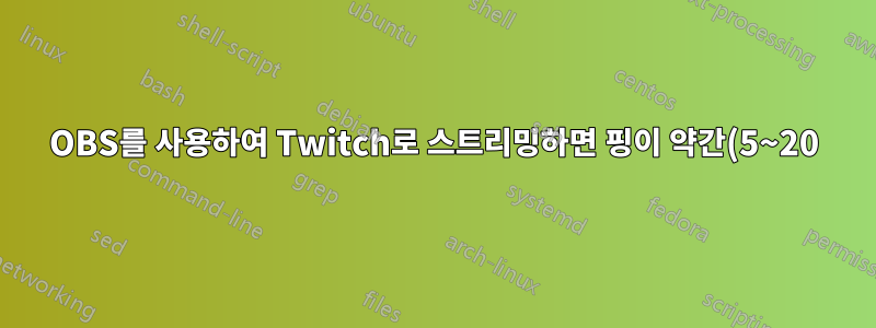 OBS를 사용하여 Twitch로 스트리밍하면 핑이 약간(5~20) 증가합니다.