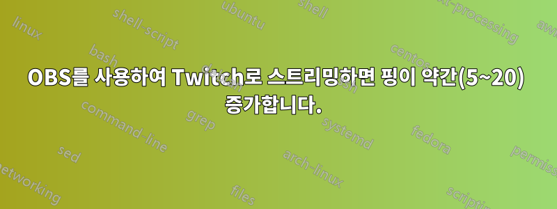 OBS를 사용하여 Twitch로 스트리밍하면 핑이 약간(5~20) 증가합니다. 