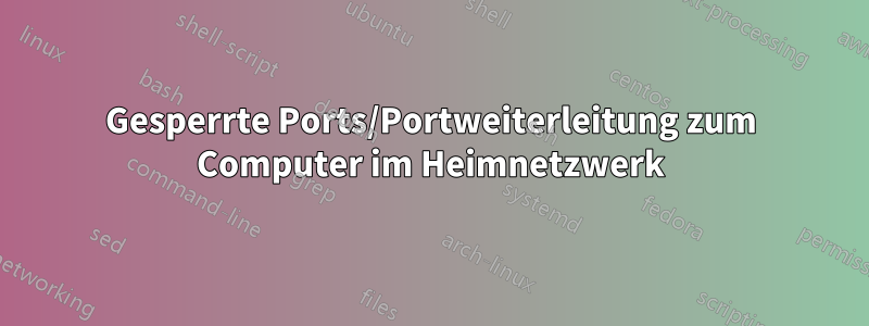 Gesperrte Ports/Portweiterleitung zum Computer im Heimnetzwerk