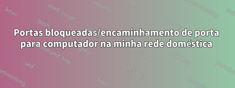 Portas bloqueadas/encaminhamento de porta para computador na minha rede doméstica