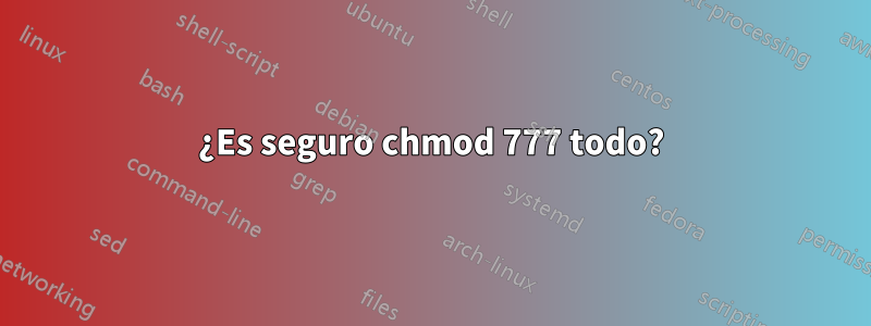 ¿Es seguro chmod 777 todo?