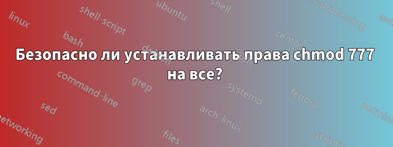 Безопасно ли устанавливать права chmod 777 на все?