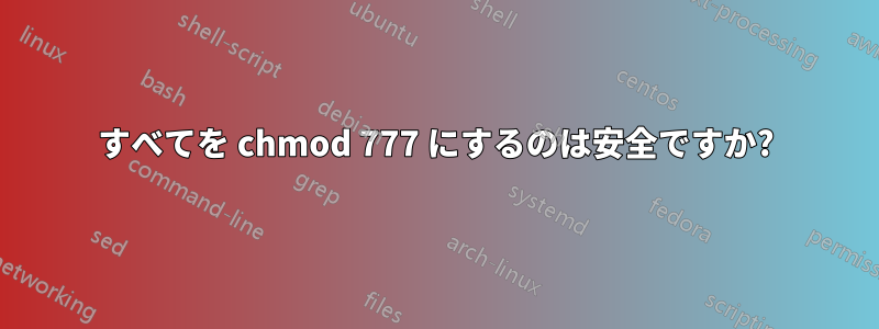 すべてを chmod 777 にするのは安全ですか?