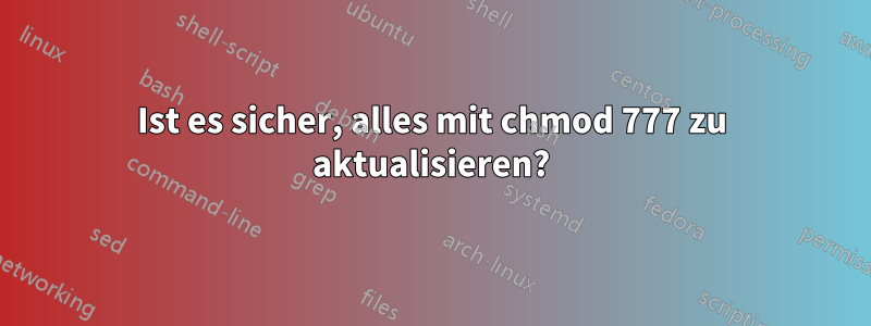 Ist es sicher, alles mit chmod 777 zu aktualisieren?