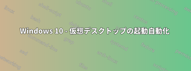 Windows 10 - 仮想デスクトップの起動自動化