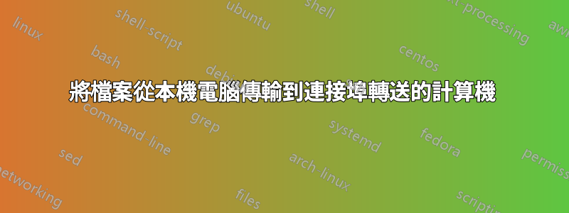 將檔案從本機電腦傳輸到連接埠轉送的計算機