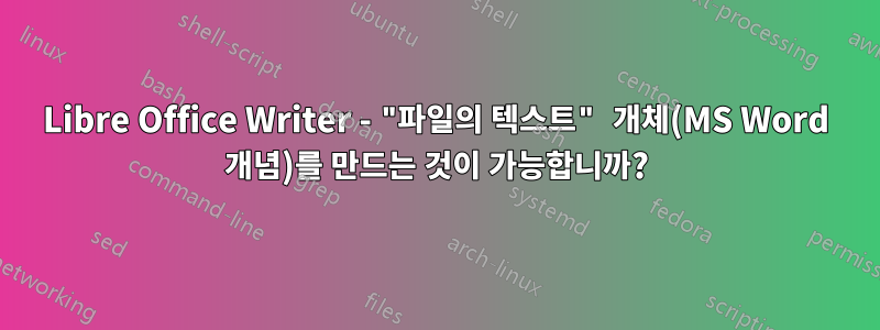 Libre Office Writer - "파일의 텍스트" 개체(MS Word 개념)를 만드는 것이 가능합니까?