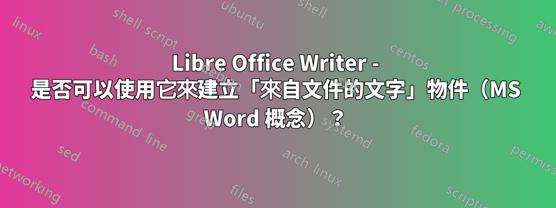 Libre Office Writer - 是否可以使用它來建立「來自文件的文字」物件（MS Word 概念）？