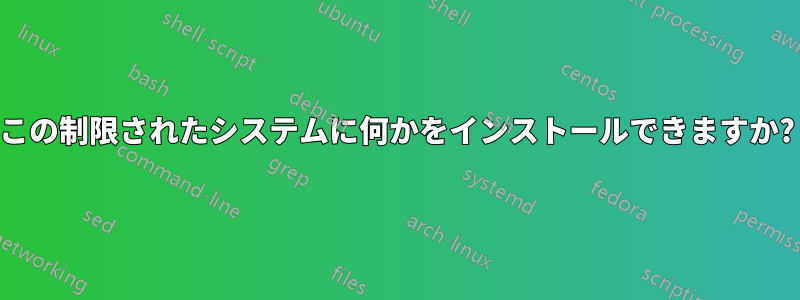 この制限されたシステムに何かをインストールできますか?