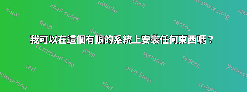 我可以在這個有限的系統上安裝任何東西嗎？