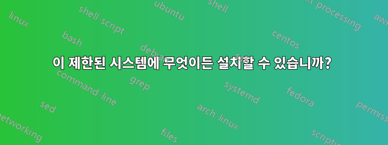 이 제한된 시스템에 무엇이든 설치할 수 있습니까?