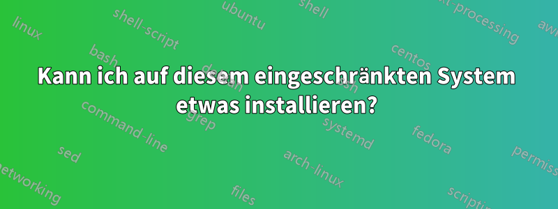 Kann ich auf diesem eingeschränkten System etwas installieren?