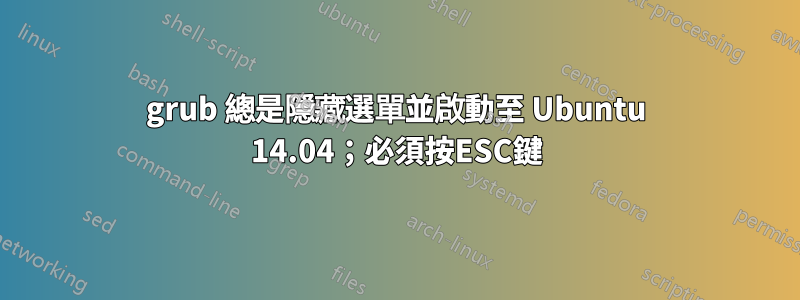 grub 總是隱藏選單並啟動至 Ubuntu 14.04；必須按ESC鍵