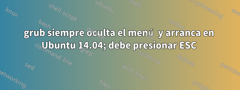 grub siempre oculta el menú y arranca en Ubuntu 14.04; debe presionar ESC