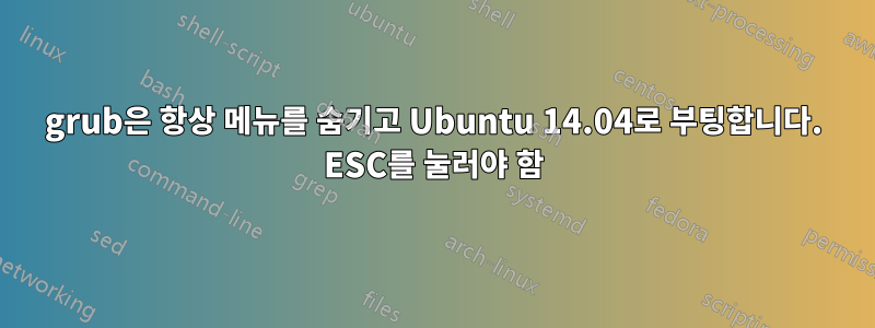 grub은 항상 메뉴를 숨기고 Ubuntu 14.04로 부팅합니다. ESC를 눌러야 함