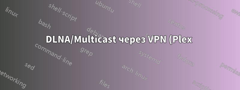 DLNA/Multicast через VPN (Plex)
