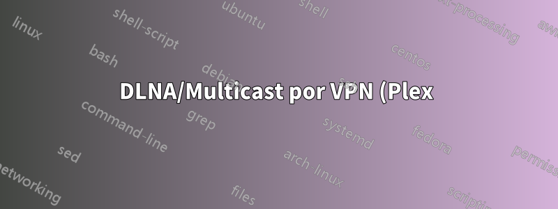 DLNA/Multicast por VPN (Plex)