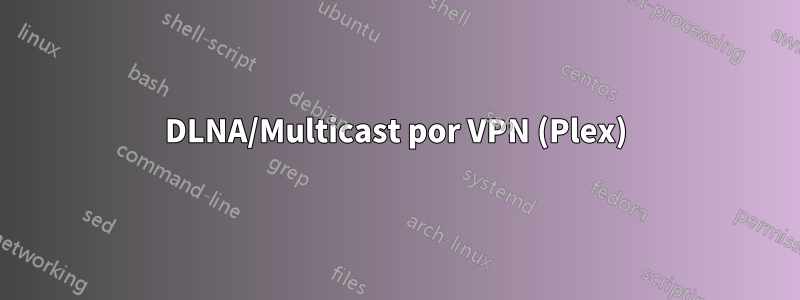 DLNA/Multicast por VPN (Plex)