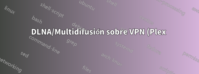 DLNA/Multidifusión sobre VPN (Plex)
