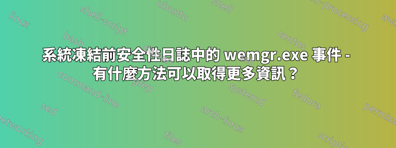 系統凍結前安全性日誌中的 wemgr.exe 事件 - 有什麼方法可以取得更多資訊？