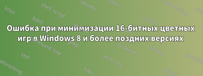 Ошибка при минимизации 16-битных цветных игр в Windows 8 и более поздних версиях