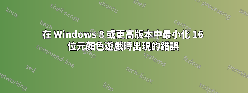 在 Windows 8 或更高版本中最小化 16 位元顏色遊戲時出現的錯誤