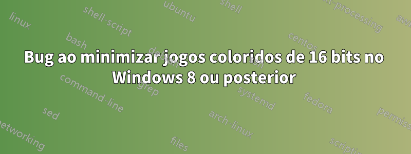 Bug ao minimizar jogos coloridos de 16 bits no Windows 8 ou posterior