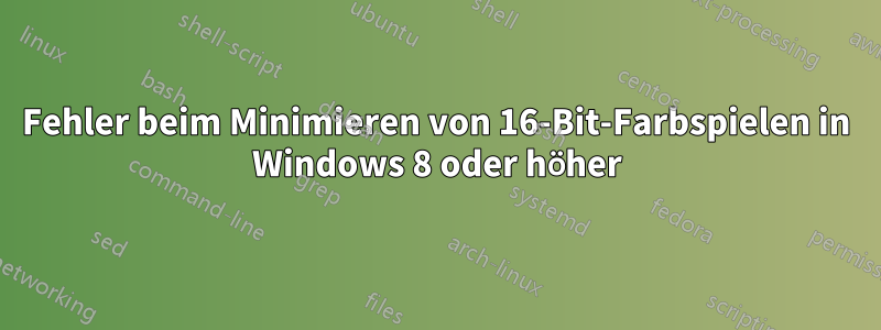 Fehler beim Minimieren von 16-Bit-Farbspielen in Windows 8 oder höher