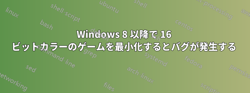 Windows 8 以降で 16 ビットカラーのゲームを最小化するとバグが発生する