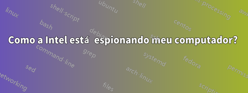 Como a Intel está espionando meu computador?