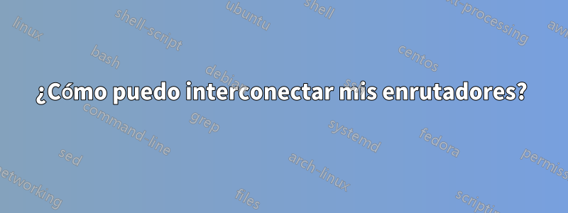 ¿Cómo puedo interconectar mis enrutadores?