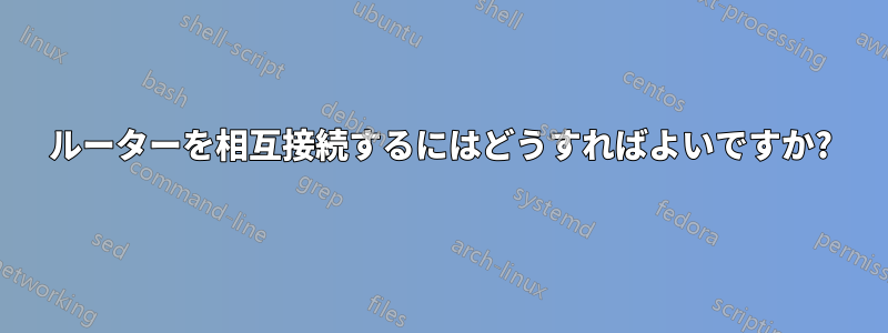 ルーターを相互接続するにはどうすればよいですか?